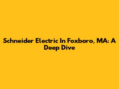 Schneider Electric In Foxboro, MA: A Deep Dive