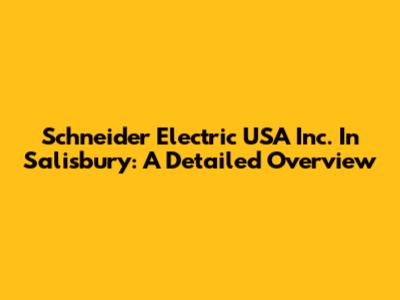 Schneider Electric USA Inc. In Salisbury: A Detailed Overview