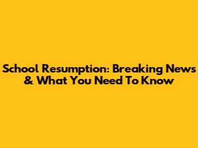 School Resumption: Breaking News & What You Need To Know