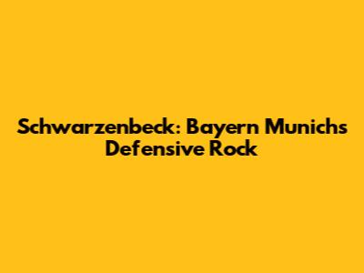 Schwarzenbeck: Bayern Munich's Defensive Rock