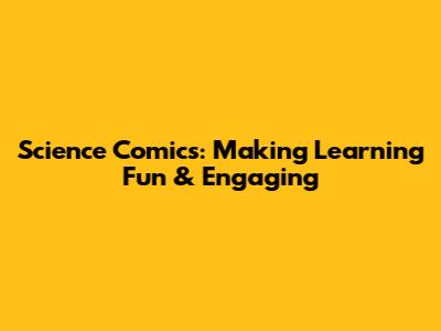 Science Comics: Making Learning Fun & Engaging