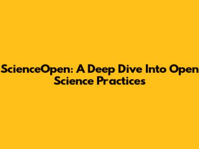 ScienceOpen: A Deep Dive Into Open Science Practices
