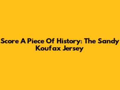 Score A Piece Of History: The Sandy Koufax Jersey