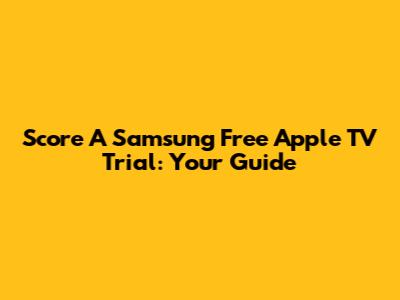 Score A Samsung Free Apple TV Trial: Your Guide