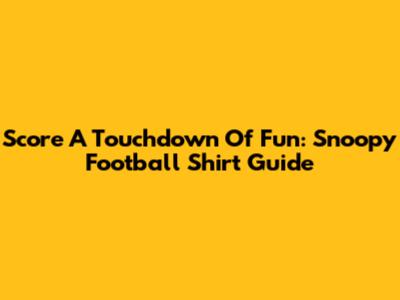 Score A Touchdown Of Fun: Snoopy Football Shirt Guide