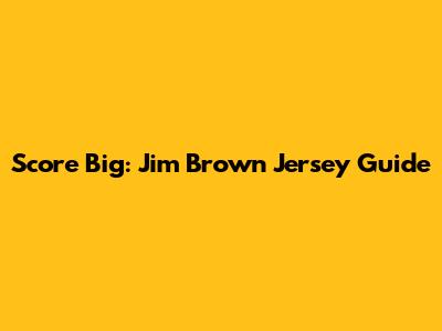 Score Big: Jim Brown Jersey Guide