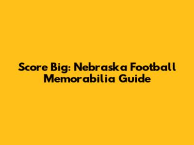 Score Big: Nebraska Football Memorabilia Guide