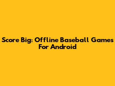 Score Big: Offline Baseball Games For Android