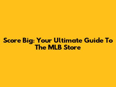 Score Big: Your Ultimate Guide To The MLB Store