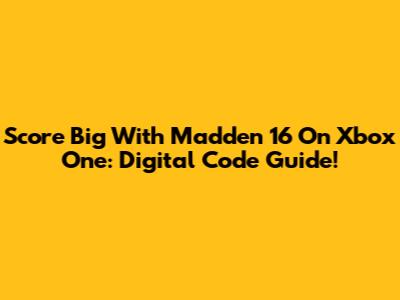 Score Big With Madden 16 On Xbox One: Digital Code Guide!