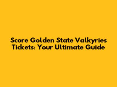 Score Golden State Valkyries Tickets: Your Ultimate Guide