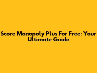 Score Monopoly Plus For Free: Your Ultimate Guide