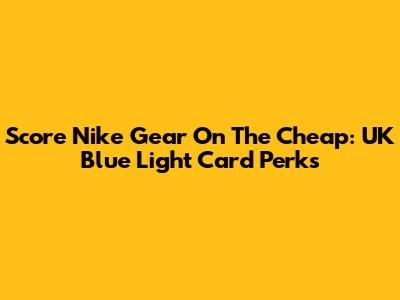 Score Nike Gear On The Cheap: UK Blue Light Card Perks