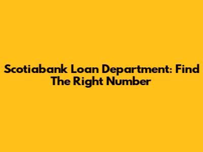 Scotiabank Loan Department: Find The Right Number