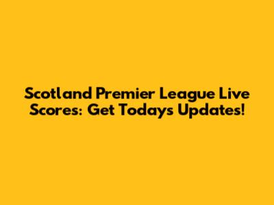 Scotland Premier League Live Scores: Get Today's Updates!