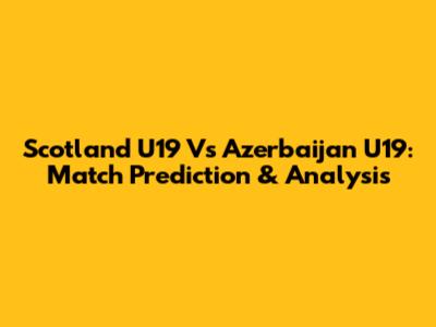 Scotland U19 Vs Azerbaijan U19: Match Prediction & Analysis
