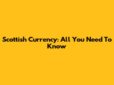 Scottish Currency: All You Need To Know