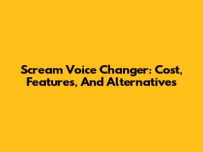 Scream Voice Changer: Cost, Features, And Alternatives