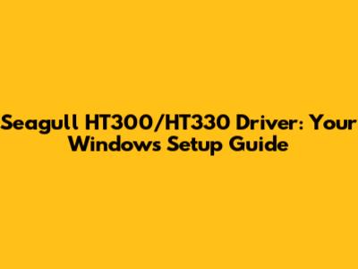 Seagull HT300/HT330 Driver: Your Windows Setup Guide