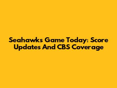 Seahawks Game Today: Score Updates And CBS Coverage