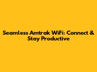 Seamless Amtrak WiFi: Connect & Stay Productive