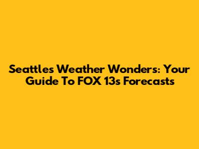 Seattle's Weather Wonders: Your Guide To FOX 13's Forecasts