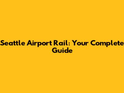 Seattle Airport Rail: Your Complete Guide