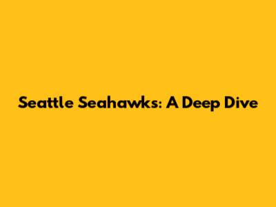 Seattle Seahawks: A Deep Dive