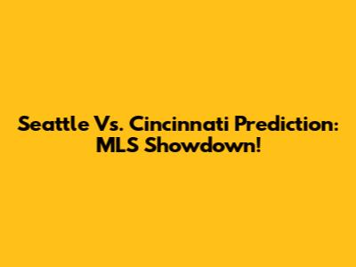 Seattle Vs. Cincinnati Prediction: MLS Showdown!