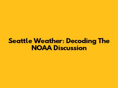 Seattle Weather: Decoding The NOAA Discussion