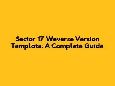 Sector 17 Weverse Version Template: A Complete Guide