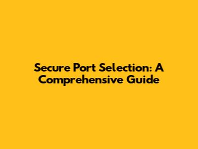Secure Port Selection: A Comprehensive Guide