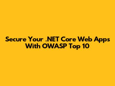 Secure Your .NET Core Web Apps With OWASP Top 10