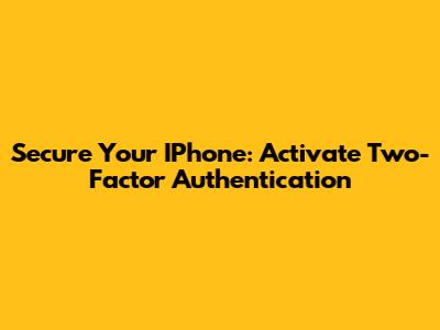 Secure Your IPhone: Activate Two-Factor Authentication