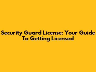 Security Guard License: Your Guide To Getting Licensed