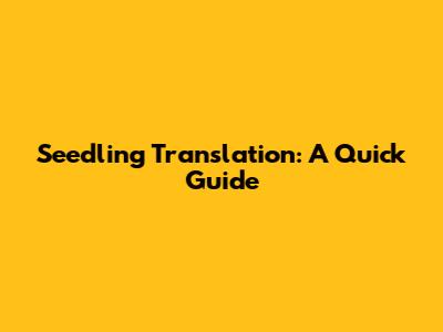 Seedling Translation: A Quick Guide