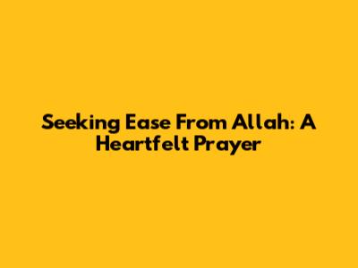 Seeking Ease From Allah: A Heartfelt Prayer