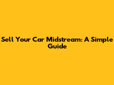 Sell Your Car Midstream: A Simple Guide