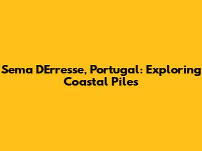 Sema D'Erresse, Portugal: Exploring Coastal Piles