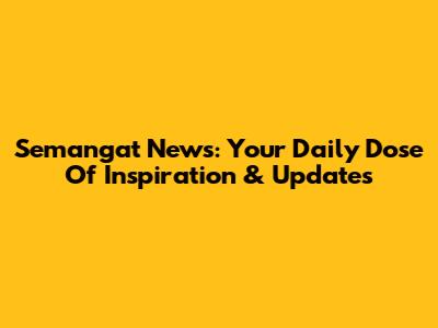 Semangat News: Your Daily Dose Of Inspiration & Updates