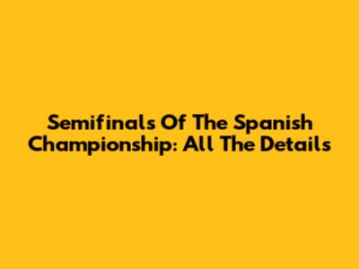 Semifinals Of The Spanish Championship: All The Details