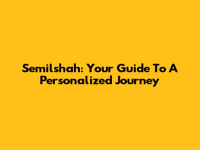 Semilshah: Your Guide To A Personalized Journey