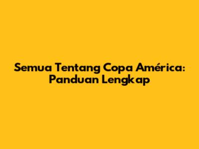 Semua Tentang Copa América: Panduan Lengkap