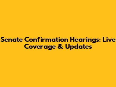 Senate Confirmation Hearings: Live Coverage & Updates