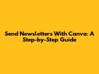Send Newsletters With Canva: A Step-by-Step Guide