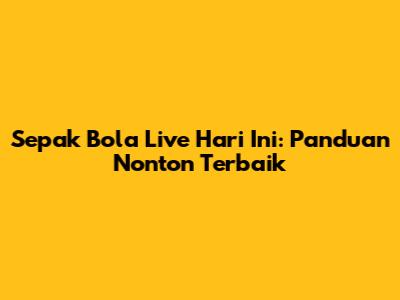 Sepak Bola Live Hari Ini: Panduan Nonton Terbaik