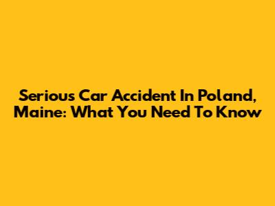 Serious Car Accident In Poland, Maine: What You Need To Know