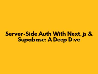 Server-Side Auth With Next.js & Supabase: A Deep Dive