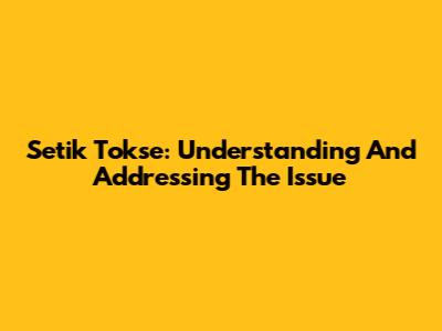 Setik Tokse: Understanding And Addressing The Issue