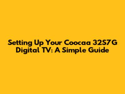 Setting Up Your Coocaa 32S7G Digital TV: A Simple Guide
